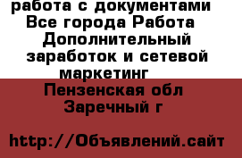 работа с документами - Все города Работа » Дополнительный заработок и сетевой маркетинг   . Пензенская обл.,Заречный г.